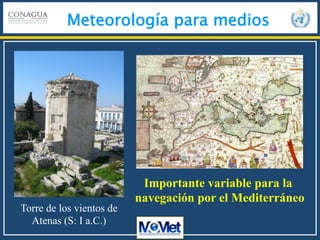 Meteorología para medios
Torre de los vientos de
Atenas (S: I a.C.)
Importante variable para la
navegación por el Mediterráneo
 