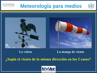 Meteorología para medios
La veleta La manga de viento
¿Sopla el viento de la misma dirección en los 2 casos?
 