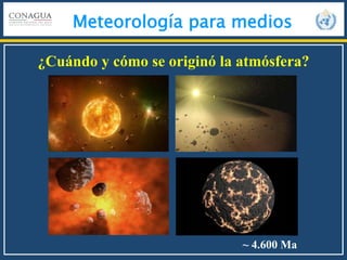 Meteorología para medios
¿Cuándo y cómo se originó la atmósfera?
~ 4.600 Ma
 