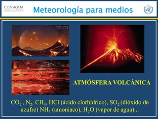 Meteorología para medios
CO2 , N2, CH4, HCl (ácido clorhídrico), SO2 (dióxido de
azufre) NH3 (amoniaco), H2O (vapor de agua)...
ATMÓSFERA VOLCÁNICA
 