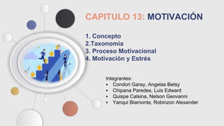 CAPITULO 13: MOTIVACIÓN
1. Concepto
2.Taxonomia
3. Proceso Motivacional
4. Motivación y Estrés
 