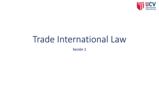 Trade International Law
Sesión 1
 