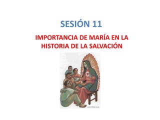 SESIÓN 11
IMPORTANCIA DE MARÍA EN LA
HISTORIA DE LA SALVACIÓN
 