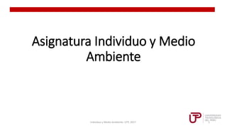 Asignatura Individuo y Medio
Ambiente
1
Individuo y Medio Ambiente. UTP, 2017.
 