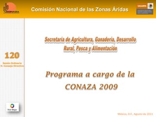 Comisión Nacional de las Zonas Áridas




   120
  Sesión Ordinaria
H. Consejo Directivo




                                                       México, D.F., Agosto de 2011
 