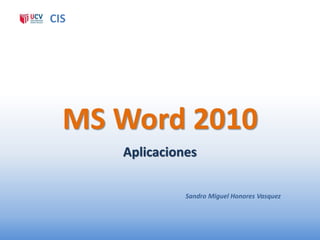 CIS




  MS Word 2010
      Aplicaciones

                Sandro Miguel Honores Vasquez
 