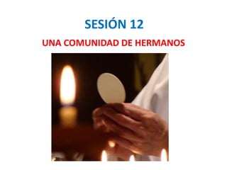 SESIÓN 12
UNA COMUNIDAD DE HERMANOS
 