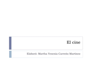 El cine
Elaboró: Martha Yesenia Carreño Martínez
 