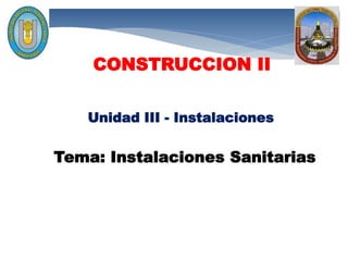 Unidad III - Instalaciones
CONSTRUCCION II
Tema: Instalaciones Sanitarias
 