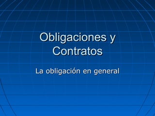 Obligaciones yObligaciones y
ContratosContratos
La obligación en generalLa obligación en general
 
