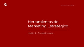 Herramientas de
Marketing Estratégico
Sesión 12 – Promoción masiva
Administración y Marketing
 