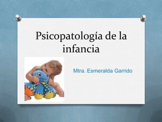 Psicopatología de la
infancia
Mtra. Esmeralda Garrido

 