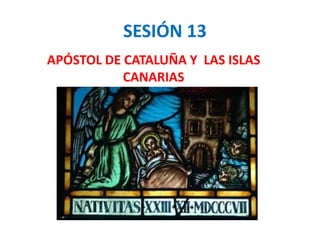 SESIÓN 13
APÓSTOL DE CATALUÑA Y LAS ISLAS
CANARIAS
 