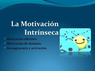 La Motivación
Intrínseca
Motivación efectista
Motivación de dominio
Incongruencia y activación
 