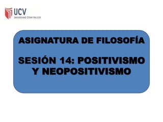 ASIGNATURA DE FILOSOFÍA

SESIÓN 14: POSITIVISMO
Y NEOPOSITIVISMO

 