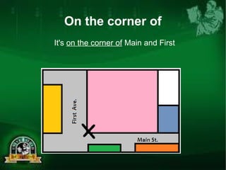 On the corner of 
It's on the corner of Main and First 
 