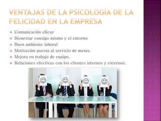  Comunicación eficaz
 Bienestar consigo mismo y el entorno
 Buen ambiente laboral
 Motivación puesta al servicio de metas.
 Mejora en trabajo de equipo.
 Relaciones efectivas con los clientes internos y externos.
 