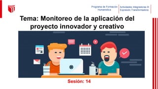 Tema: Monitoreo de la aplicación del
proyecto innovador y creativo
Sesión: 14
 