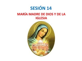 SESIÓN 14
MARÍA MADRE DE DIOS Y DE LA
IGLESIA
 