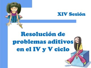 Resolución de
problemas aditivos
en el IV y V ciclo
XIV Sesión
 