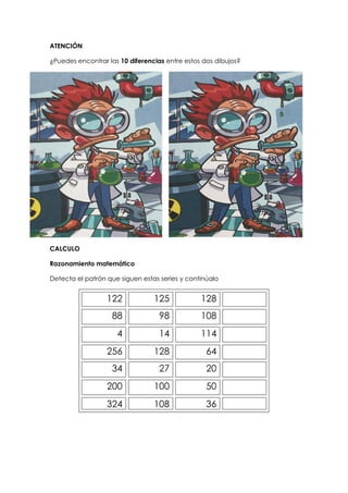 ATENCIÓN
¿Puedes encontrar las 10 diferencias entre estos dos dibujos?
CALCULO
Razonamiento matemático
Detecta el patrón q...