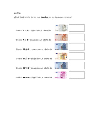 Vueltas
¿Cuánto dinero te tienen que devolver en las siguientes compras?
Cuesta 3,25 € y pagas con un billete de
Cuesta 7,...