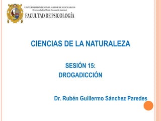 CIENCIAS DE LA NATURALEZA
SESIÓN 15:
DROGADICCIÓN
Dr. Rubén Guillermo Sánchez Paredes
 