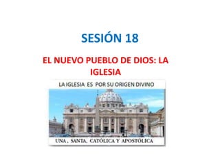 SESIÓN 18
EL NUEVO PUEBLO DE DIOS: LA
IGLESIA
 