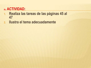 III. ACTIVIDAD:
1. Realiza las tareas de las páginas 45 al
47
2. Ilustra el tema adecuadamente
 