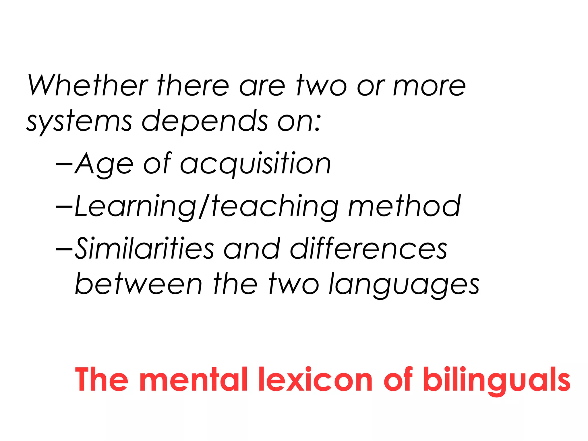 The mental lexicon of bilinguals
Whether there are two or more
systems depends on:
–Age of acquisition
–Learning/teaching method
–Similarities and differences
between the two languages
21
 