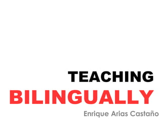 TEACHING
BILINGUALLY
Enrique Arias Castaño
 