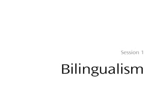 Bilingualism
Session 1
 