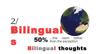 Bilingual thoughts
…the norm rather
than the exception.
2/
3Bilingual
s 50%
 