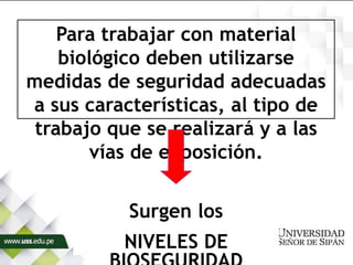 Para trabajar con material
biológico deben utilizarse
medidas de seguridad adecuadas
a sus características, al tipo de
trabajo que se realizará y a las
vías de exposición.
Surgen los
NIVELES DE
 