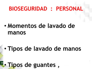 BIOSEGURIDAD : PERSONAL
• Momentos de lavado de
manos
• Tipos de lavado de manos
• Tipos de guantes ,
 