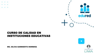 CURSO DE CALIDAD EN
INSTITUCIONES EDUCATIVAS
MG. SILVIA SARMIENTO HERRERA
 