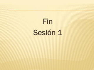 Fin
Sesión 1
 