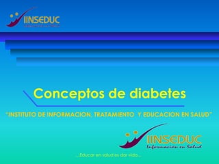 Conceptos de diabetes
“INSTITUTO DE INFORMACION, TRATAMIENTO Y EDUCACION EN SALUD”




                    ....Educar en salud es dar vida...
 