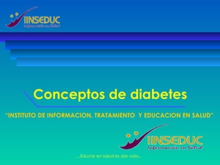 Conceptos de diabetes “ INSTITUTO DE INFORMACION, TRATAMIENTO  Y EDUCACION EN SALUD” 
