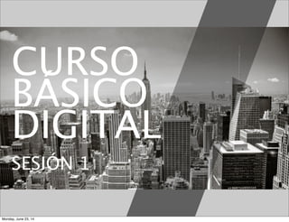 CURSO
BÁSICO
DIGITAL
SESIÓN 1
Monday, June 23, 14
 