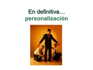 En definitiva… personalización 