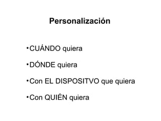 Personalización CUÁNDO quiera DÓNDE quiera Con EL DISPOSITVO que quiera Con QUIÉN quiera 