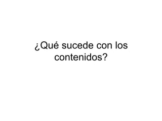 ¿Qué sucede con los contenidos? 