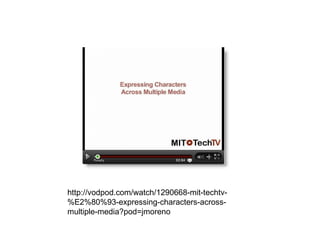 http://vodpod.com/watch/1290668-mit-techtv-%E2%80%93-expressing-characters-across-multiple-media?pod=jmoreno 