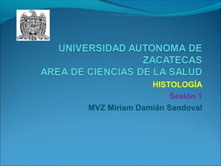 HISTOLOGÍA
Sesión 1
MVZ Miriam Damián Sandoval
 