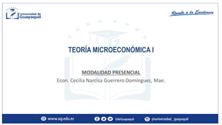 TEORÍA MICROECONÓMICA I
MODALIDAD PRESENCIAL
Econ. Cecilia Narcisa Guerrero Domínguez, Mae.
 
