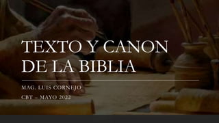 TEXTO Y CANON
DE LA BIBLIA
MAG. LUIS CORNEJO
CBT – MAYO 2022
 