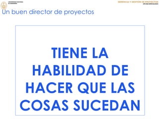 TIENE LA
HABILIDAD DE
HACER QUE LAS
COSAS SUCEDAN
Un buen director de proyectos
 