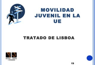 19
MOVILIDAD
JUVENIL EN LA
UE
TRATADO DE LISBOA
 