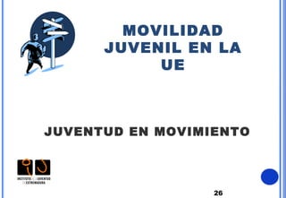 26
MOVILIDAD
JUVENIL EN LA
UE
JUVENTUD EN MOVIMIENTO
 